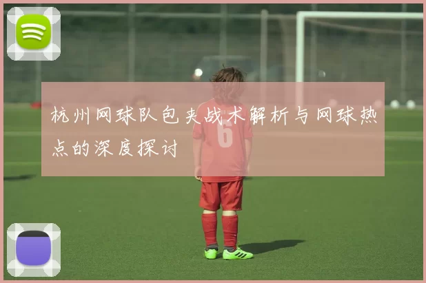 杭州网球队包夹战术解析与网球热点的深度探讨