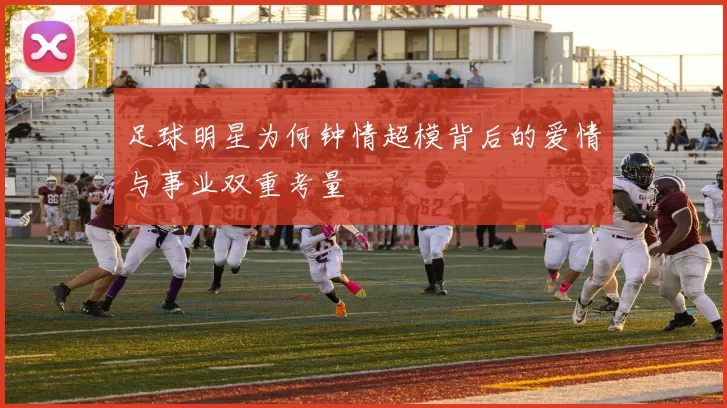 足球明星为何钟情超模背后的爱情与事业双重考量