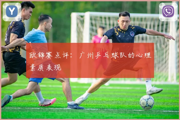 欧锦赛点评：广州乒乓球队的心理素质表现