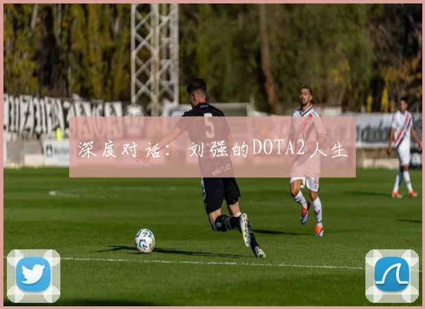 深度对话：刘强的DOTA2人生