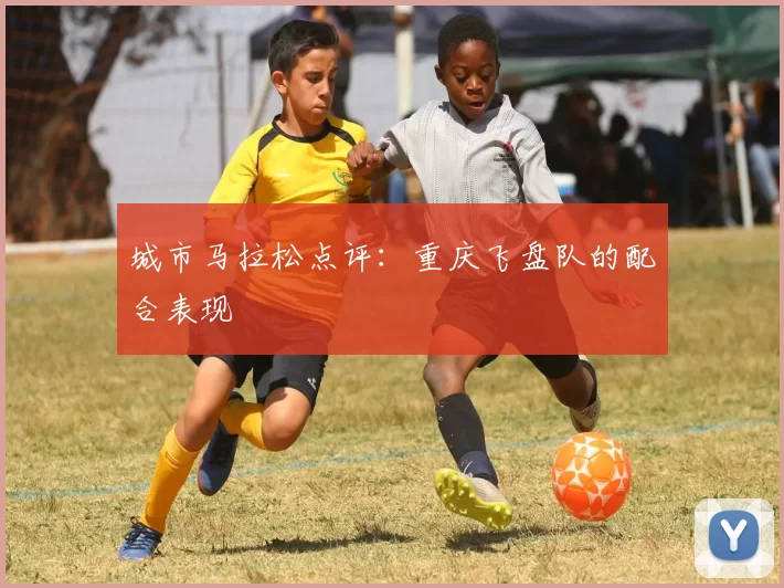 城市马拉松点评：重庆飞盘队的配合表现