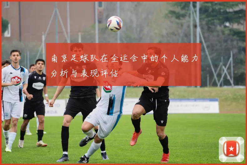 南京足球队在全运会中的个人能力分析与表现评估
