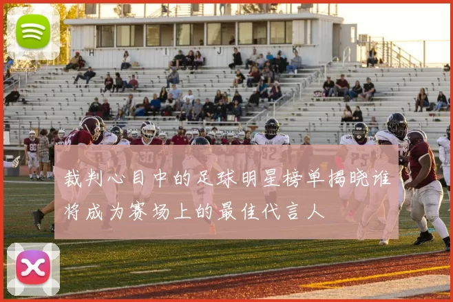 裁判心目中的足球明星榜单揭晓谁将成为赛场上的最佳代言人